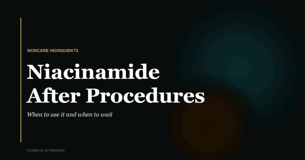 Niacinamide after cosmetic procedures timing guide for microneedling filler and botox